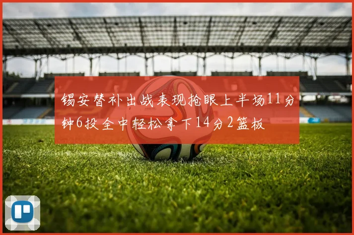 锡安替补出战表现抢眼上半场11分钟6投全中轻松拿下14分2篮板
