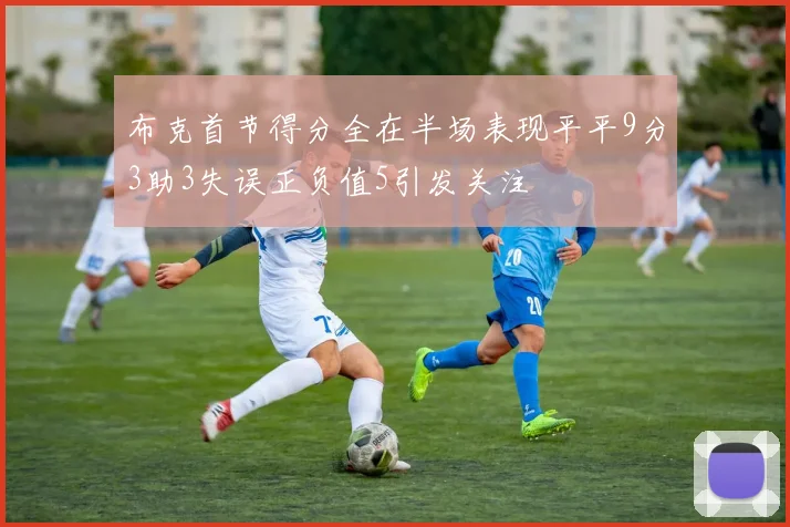 布克首节得分全在半场表现平平9分3助3失误正负值5引发关注