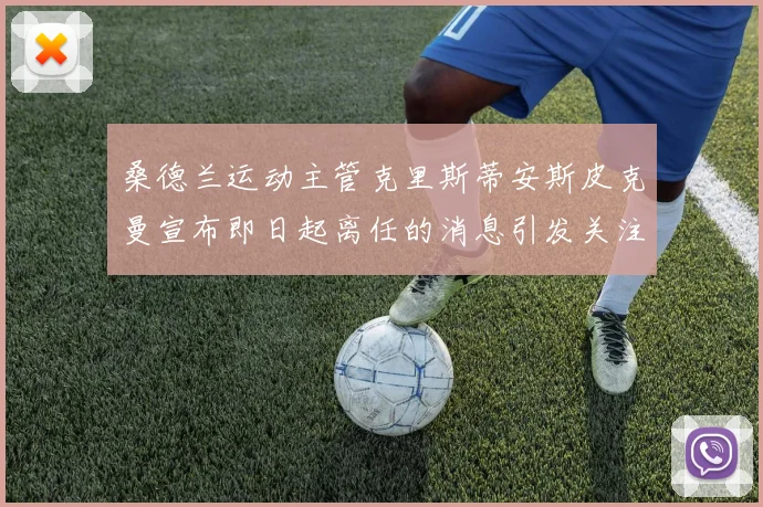 桑德兰运动主管克里斯蒂安斯皮克曼宣布即日起离任的消息引发关注