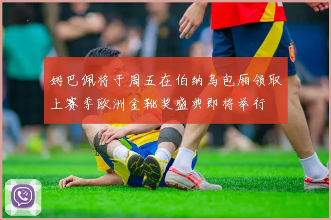 姆巴佩将于周五在伯纳乌包厢领取上赛季欧洲金靴奖盛典即将举行