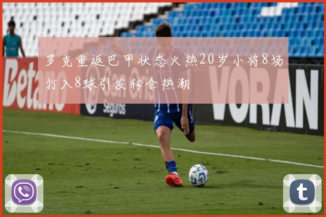 罗克重返巴甲状态火热20岁小将8场打入8球引发转会热潮