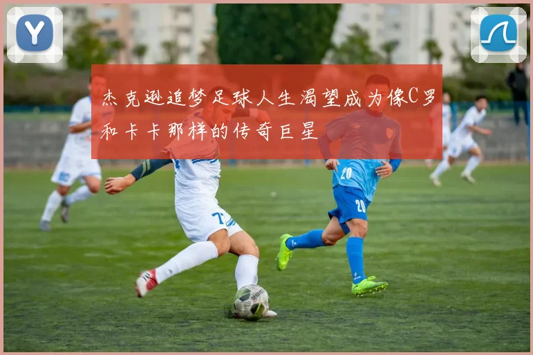 杰克逊追梦足球人生渴望成为像C罗和卡卡那样的传奇巨星