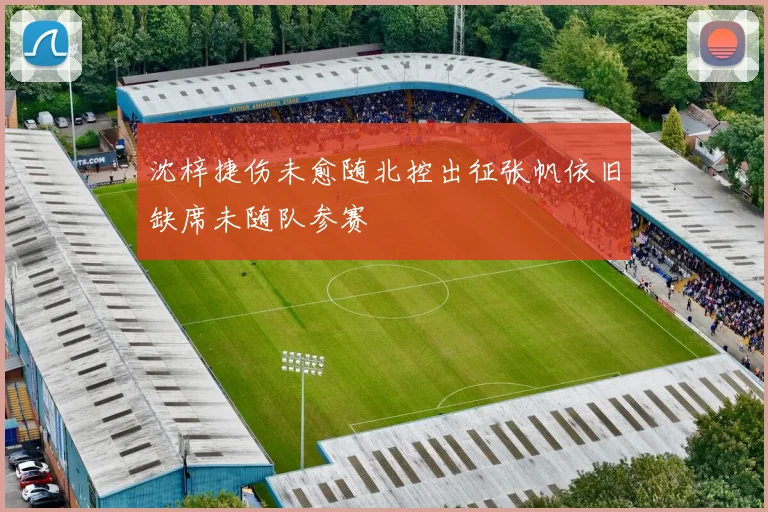 沈梓捷伤未愈随北控出征张帆依旧缺席未随队参赛