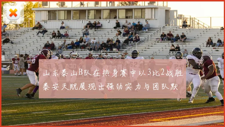 山东泰山B队在热身赛中以3比2战胜泰安天贶展现出强劲实力与团队默契