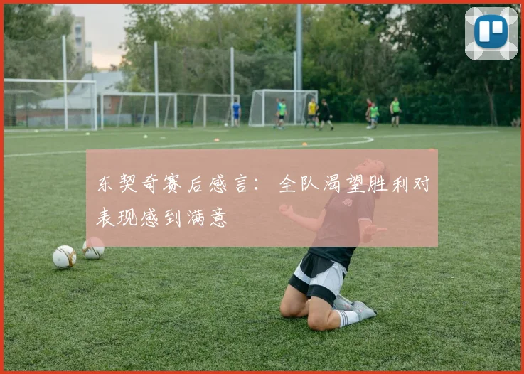 东契奇赛后感言：全队渴望胜利对表现感到满意