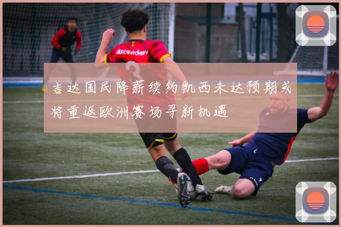 吉达国民降薪续约凯西未达预期或将重返欧洲赛场寻新机遇