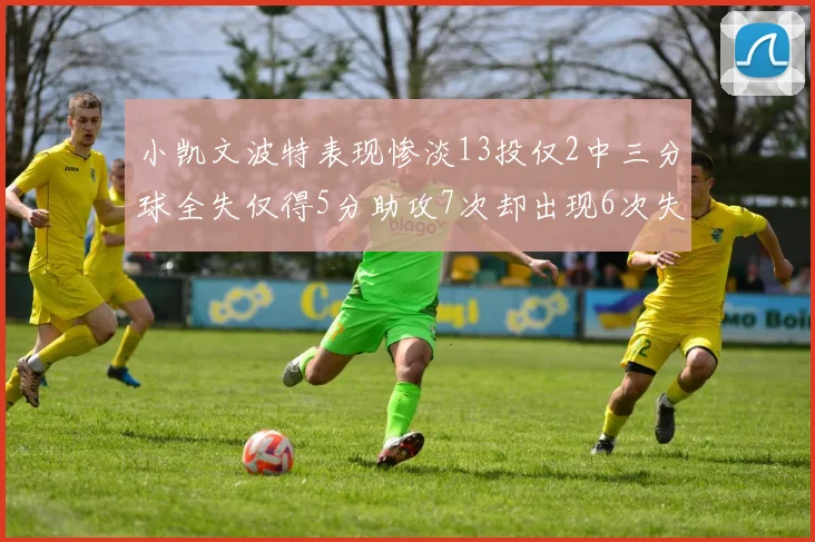 小凯文波特表现惨淡13投仅2中三分球全失仅得5分助攻7次却出现6次失误