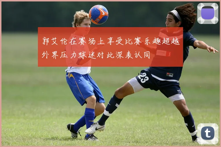 郭艾伦在赛场上享受比赛乐趣超越外界压力球迷对此深表认同