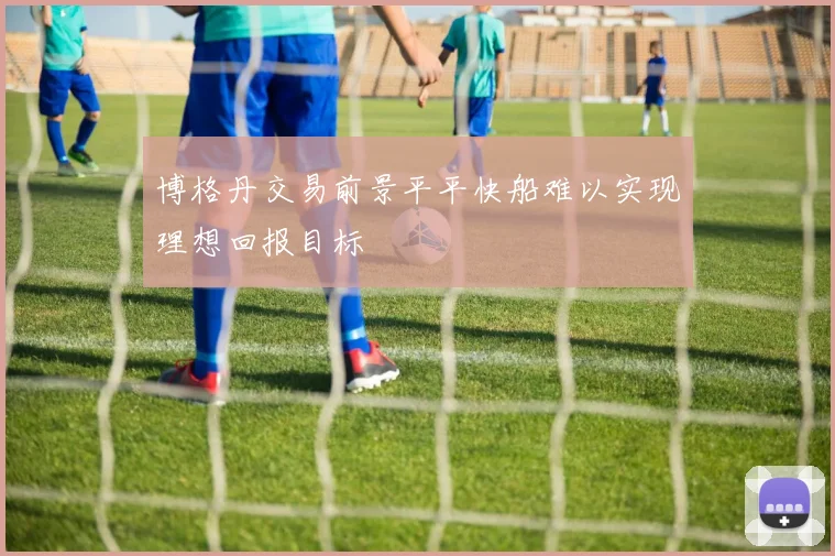 博格丹交易前景平平快船难以实现理想回报目标