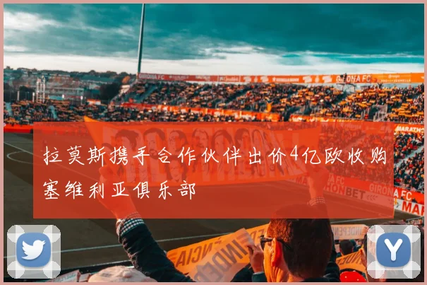 拉莫斯携手合作伙伴出价4亿欧收购塞维利亚俱乐部
