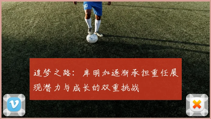 追梦之路：库明加逐渐承担重任展现潜力与成长的双重挑战