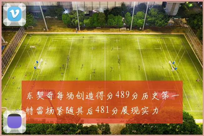 东契奇每场创造得分489分历史第一特雷杨紧随其后481分展现实力