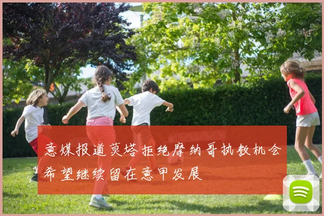 意媒报道莫塔拒绝摩纳哥执教机会希望继续留在意甲发展