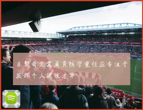 东契奇无需肩负防守重任应专注于发挥个人进攻才华