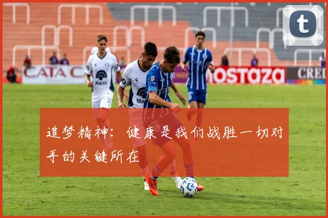 追梦精神：健康是我们战胜一切对手的关键所在