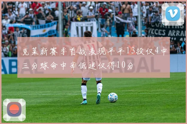 克莱新赛季首战表现平平13投仅4中三分球命中率低迷仅得10分